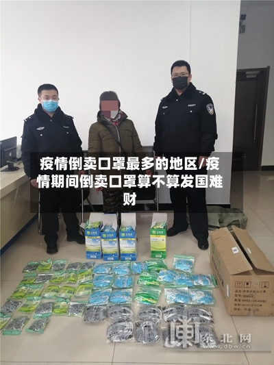 疫情倒卖口罩最多的地区/疫情期间倒卖口罩算不算发国难财-第1张图片
