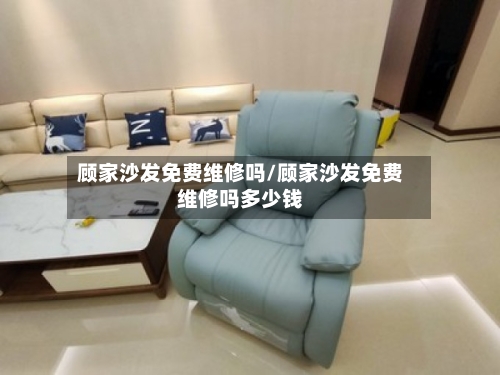 顾家沙发免费维修吗/顾家沙发免费维修吗多少钱-第1张图片