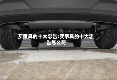 买家具的十大忠告:买家具的十大忠告怎么写