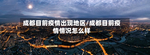 成都目前疫情出现地区/成都目前疫情情况怎么样-第1张图片