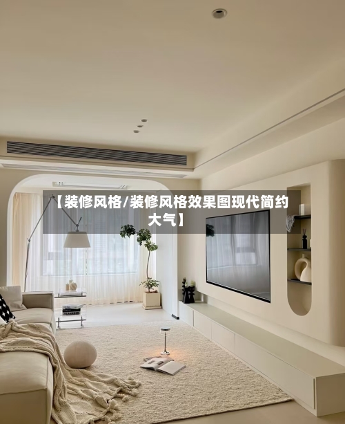 【装修风格/装修风格效果图现代简约大气】-第1张图片