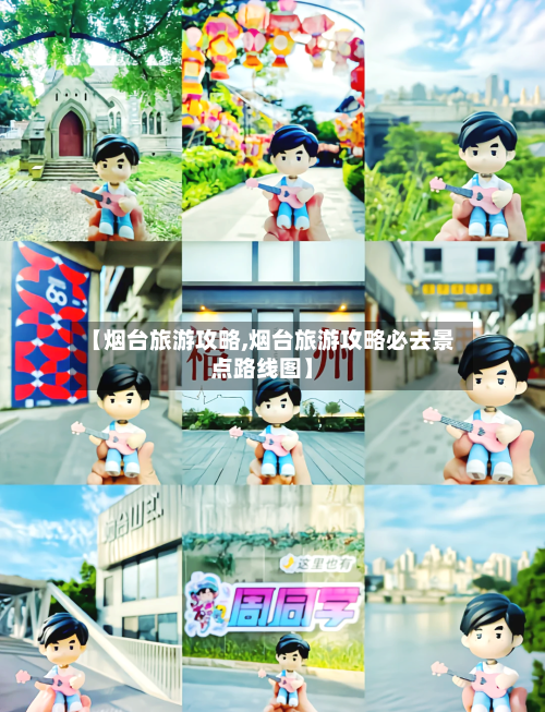【烟台旅游攻略,烟台旅游攻略必去景点路线图】-第1张图片