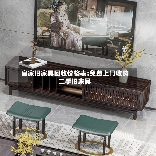 宜家旧家具回收价格表:免费上门收购二手旧家具-第1张图片