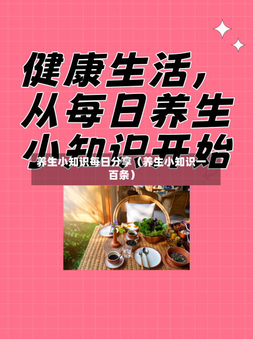 养生小知识每日分享(养生小知识一百条)-第1张图片