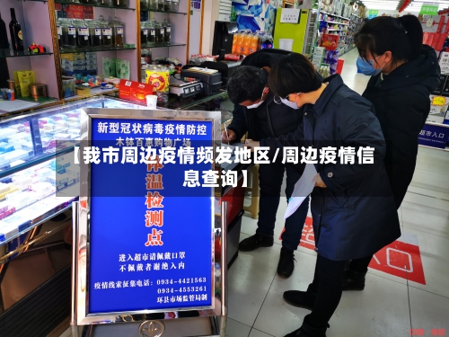 【我市周边疫情频发地区/周边疫情信息查询】-第1张图片