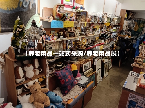 【养老用品一站式采购/养老用品展】-第1张图片