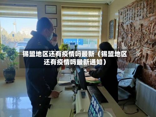 锡盟地区还有疫情吗最新(锡盟地区还有疫情吗最新通知)-第1张图片