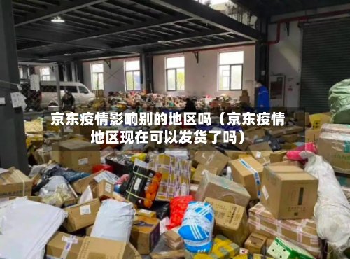 京东疫情影响别的地区吗（京东疫情地区现在可以发货了吗）
