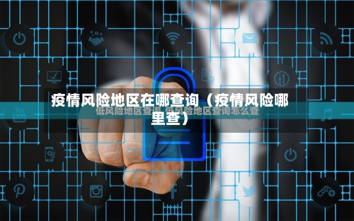 疫情风险地区在哪查询（疫情风险哪里查）