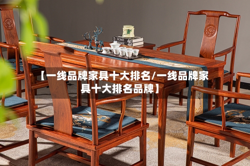 【一线品牌家具十大排名/一线品牌家具十大排名品牌】-第1张图片