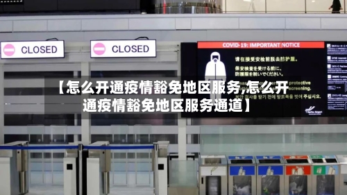 【怎么开通疫情豁免地区服务,怎么开通疫情豁免地区服务通道】