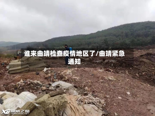 谁来曲靖检查疫情地区了/曲靖紧急通知
