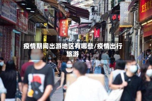 疫情期间出游地区有哪些/疫情出行旅游