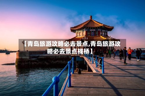 【青岛旅游攻略必去景点,青岛旅游攻略必去景点栈桥】-第1张图片