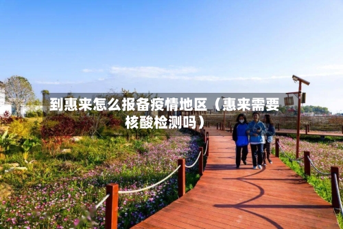 到惠来怎么报备疫情地区（惠来需要核酸检测吗）