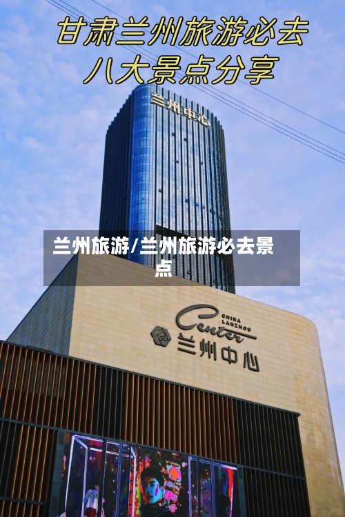 兰州旅游/兰州旅游必去景点