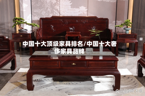 中国十大顶级家具排名/中国十大奢侈家具品牌