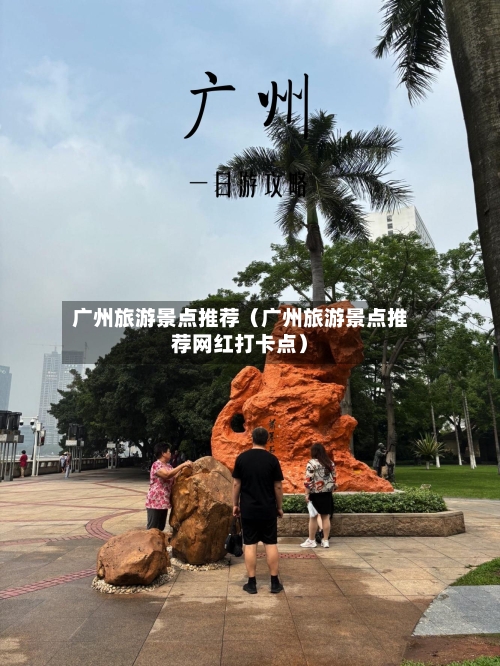 广州旅游景点推荐(广州旅游景点推荐网红打卡点)-第1张图片