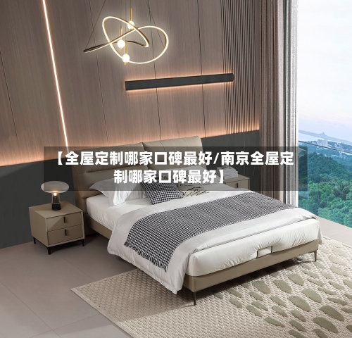 【全屋定制哪家口碑最好/南京全屋定制哪家口碑最好】
