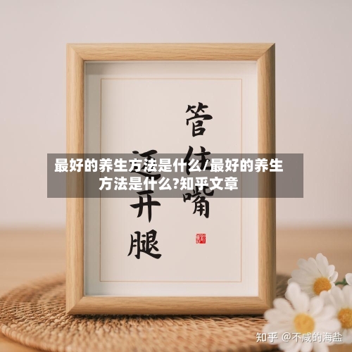 最好的养生方法是什么/最好的养生方法是什么?知乎文章-第1张图片