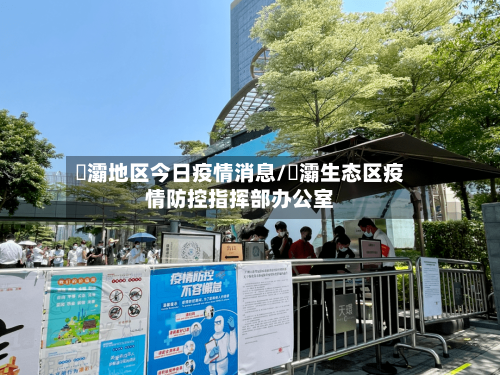 浐灞地区今日疫情消息/浐灞生态区疫情防控指挥部办公室