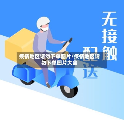 疫情地区请勿下单图片/疫情地区请勿下单图片大全