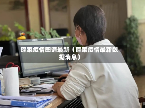 蓬莱疫情图谱最新(蓬莱疫情最新数据消息)-第1张图片
