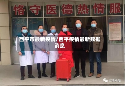 西平市最新疫情/西平疫情最新数据消息