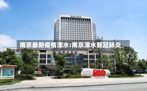 南京最新疫情溧水:南京溧水新冠肺炎
