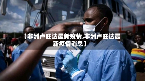 【非洲卢旺达最新疫情,非洲卢旺达最新疫情消息】