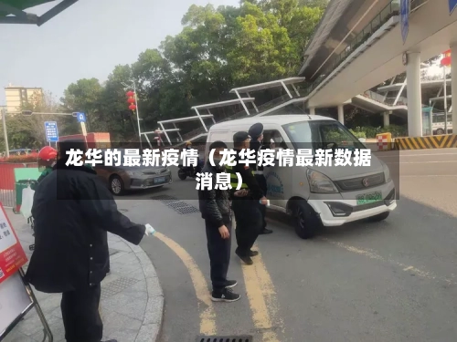 龙华的最新疫情(龙华疫情最新数据消息)-第1张图片