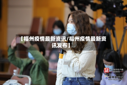【福州疫情最新资讯/福州疫情最新资讯发布】