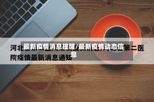 最新疫情消息提醒/最新疫情动态信息