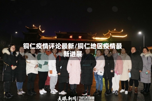 铜仁疫情评论最新/铜仁地区疫情最新进展-第1张图片