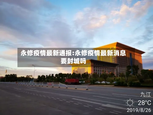 永修疫情最新通报:永修疫情最新消息要封城吗