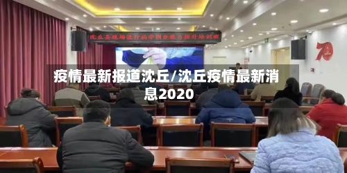 疫情最新报道沈丘/沈丘疫情最新消息2020