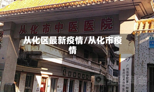 从化区最新疫情/从化市疫情