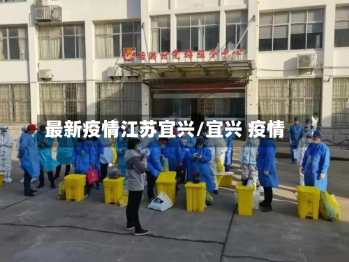 最新疫情江苏宜兴/宜兴 疫情