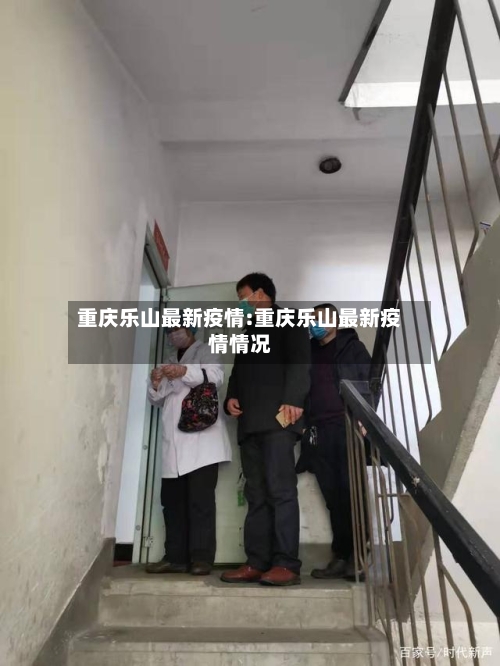 重庆乐山最新疫情:重庆乐山最新疫情情况