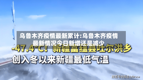 乌鲁木齐疫情最新累计:乌鲁木齐疫情最新情况今日新增还是减少