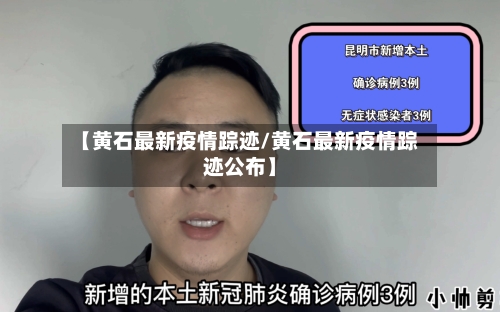 【黄石最新疫情踪迹/黄石最新疫情踪迹公布】-第1张图片