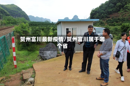 贺州富川最新疫情/贺州富川属于哪个省-第1张图片