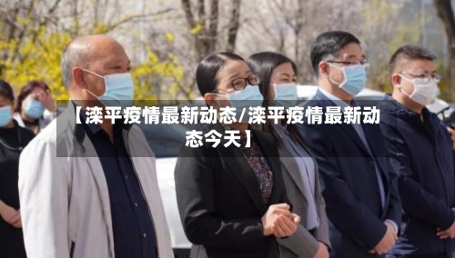 【滦平疫情最新动态/滦平疫情最新动态今天】-第1张图片