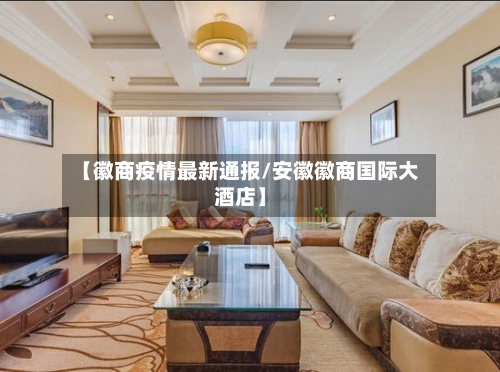 【徽商疫情最新通报/安徽徽商国际大酒店】