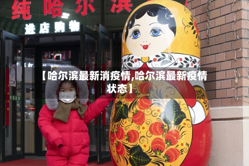 【哈尔滨最新消疫情,哈尔滨最新疫情状态】