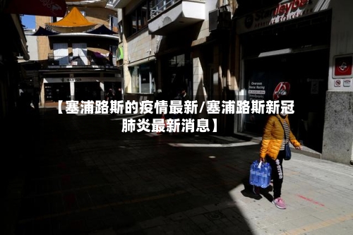 【塞浦路斯的疫情最新/塞浦路斯新冠肺炎最新消息】-第1张图片
