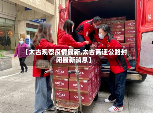 【太古观察疫情最新,太古高速公路封闭最新消息】