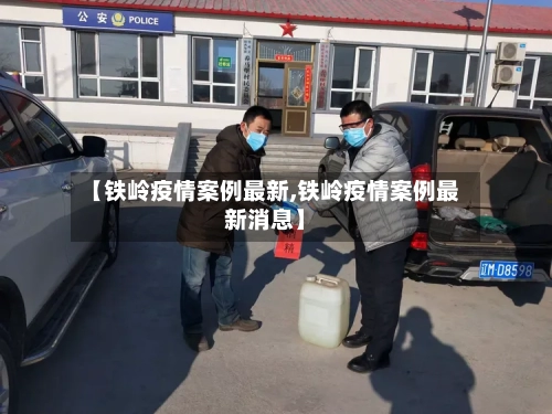 【铁岭疫情案例最新,铁岭疫情案例最新消息】