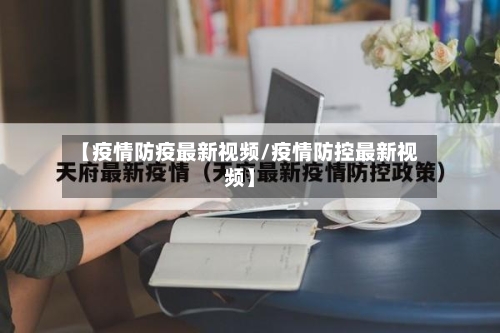 【疫情防疫最新视频/疫情防控最新视频】