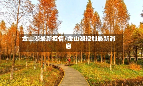金山湖最新疫情/金山湖规划最新消息-第1张图片